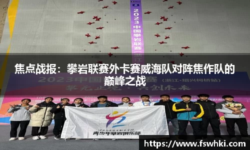 焦点战报：攀岩联赛外卡赛威海队对阵焦作队的巅峰之战