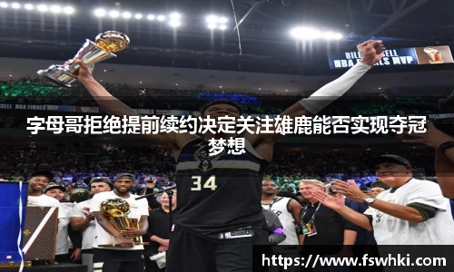 字母哥拒绝提前续约决定关注雄鹿能否实现夺冠梦想