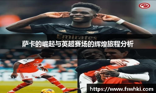 萨卡的崛起与英超赛场的辉煌旅程分析