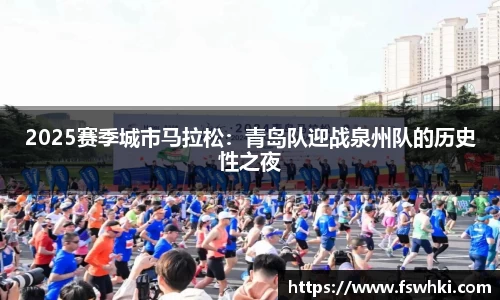 2025赛季城市马拉松：青岛队迎战泉州队的历史性之夜