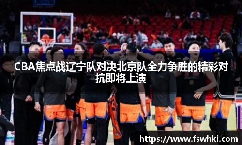 CBA焦点战辽宁队对决北京队全力争胜的精彩对抗即将上演