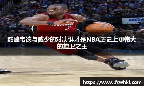 巅峰韦德与威少的对决谁才是NBA历史上更伟大的控卫之王
