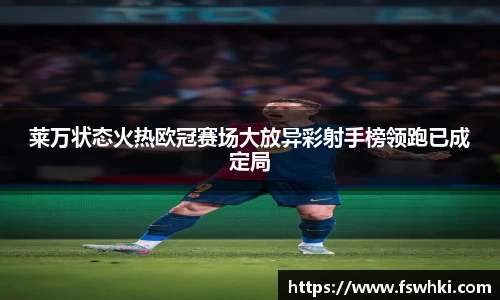莱万状态火热欧冠赛场大放异彩射手榜领跑已成定局