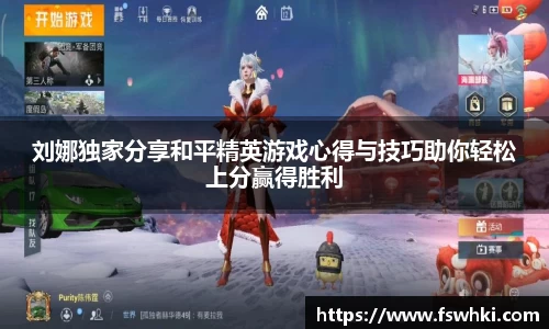 刘娜独家分享和平精英游戏心得与技巧助你轻松上分赢得胜利
