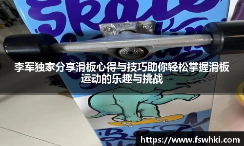 李军独家分享滑板心得与技巧助你轻松掌握滑板运动的乐趣与挑战