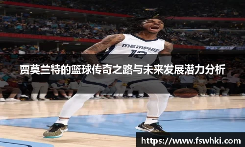 贾莫兰特的篮球传奇之路与未来发展潜力分析