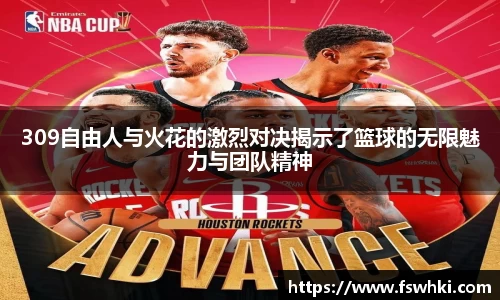 309自由人与火花的激烈对决揭示了篮球的无限魅力与团队精神